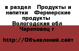  в раздел : Продукты и напитки » Фермерские продукты . Вологодская обл.,Череповец г.